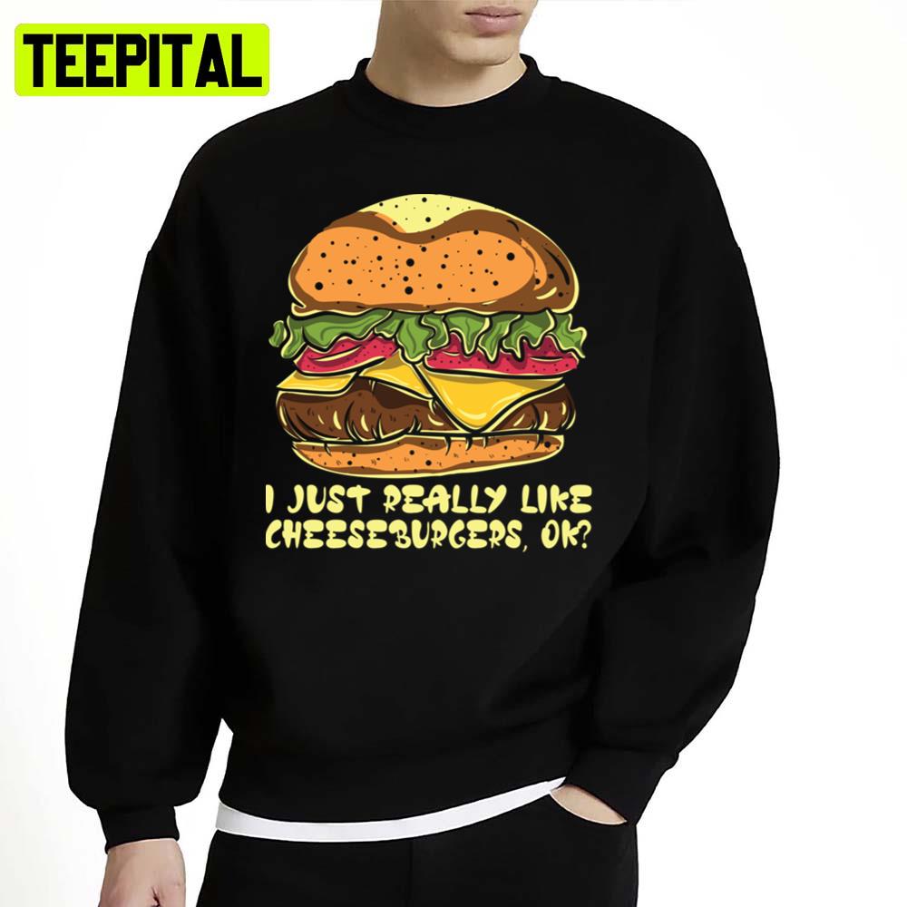 I Just Really Like Cheeseburgers Ok Burger Unisex Sweatshirt I Just Really Like Cheeseburgers Ok Burger Unisex Sweatshirt