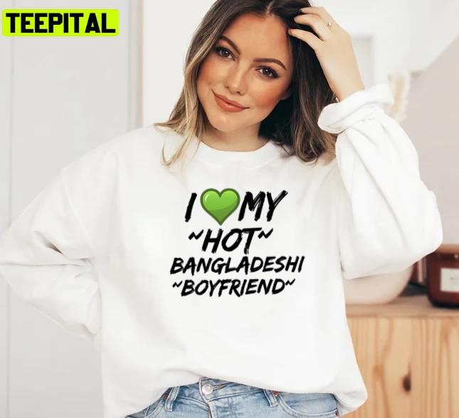I Love My Hot Bangladeshi Bf Unisex Sweatshirt I Love My Hot Bangladeshi Bf Unisex Sweatshirt