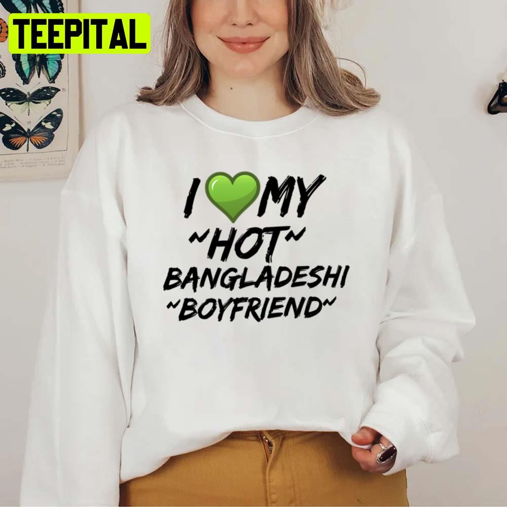 I Love My Hot Bangladeshi Bf Unisex Sweatshirt I Love My Hot Bangladeshi Bf Unisex Sweatshirt