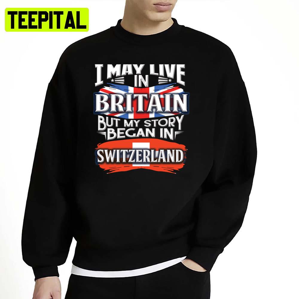 I May Live In Britain But My Story Began In For Proud Swiss From Livi Switzerland Unisex Sweatshirt I May Live In Britain But My Story Began In For Proud Swiss From Livi Switzerland Unisex Sweatshirt