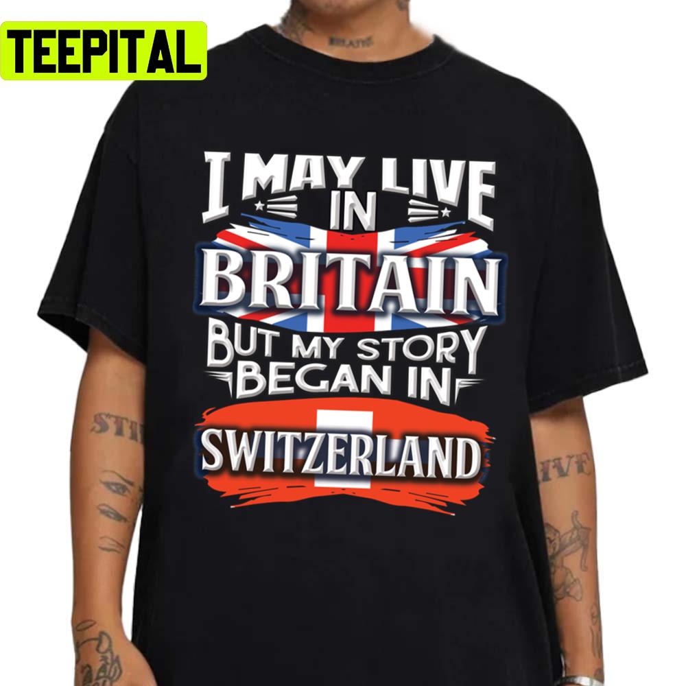 I May Live In Britain But My Story Began In For Proud Swiss From Livi Switzerland Unisex Sweatshirt I May Live In Britain But My Story Began In For Proud Swiss From Livi Switzerland Unisex Sweatshirt