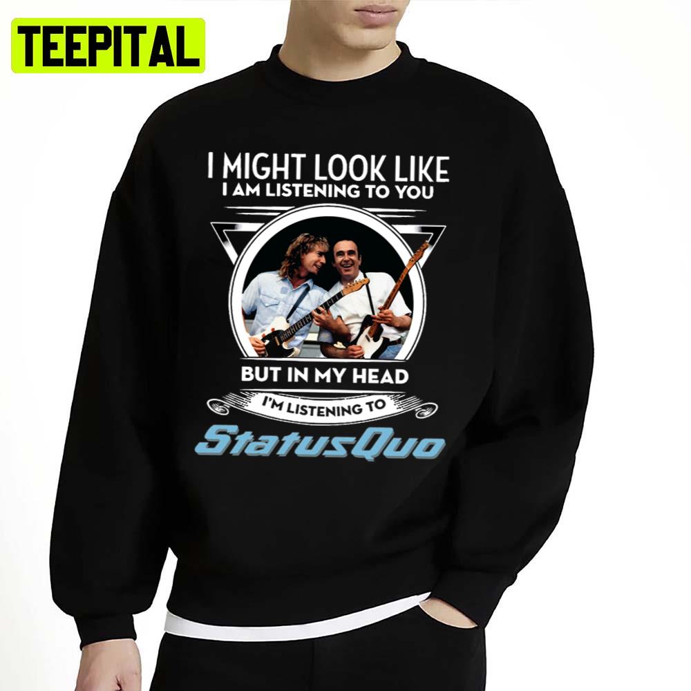 I Might Look Like I'm Listening To You But In My Head I'm Listening To Status Quo Unisex Sweatshirt I Might Look Like I'm Listening To You But In My Head I'm Listening To Status Quo Unisex Sweatshirt