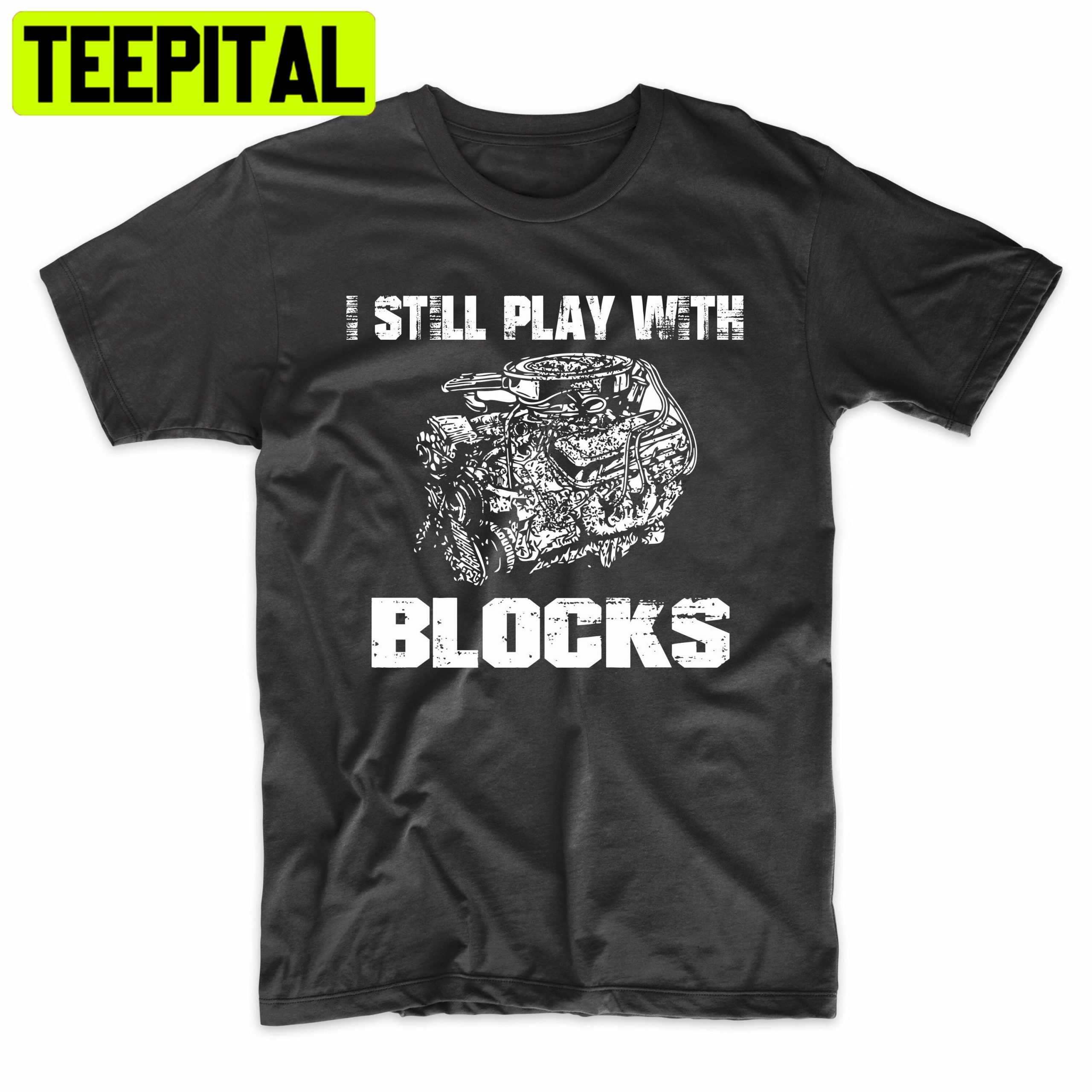 I Still Play With Blocks Funny Racing Trending Unisex Shirt I Still Play With Blocks Funny Racing Trending Unisex Shirt