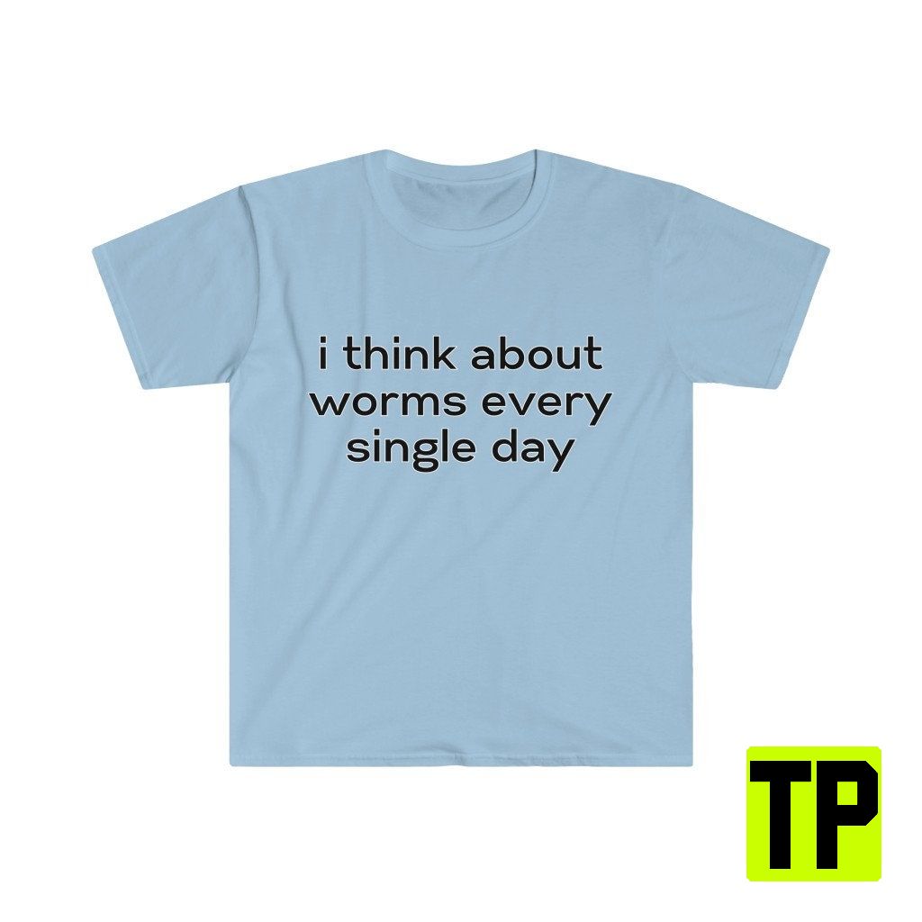 I Think About Worms Every Single Day Meme Unisex Shirt I Think About Worms Every Single Day Meme Unisex Shirt
