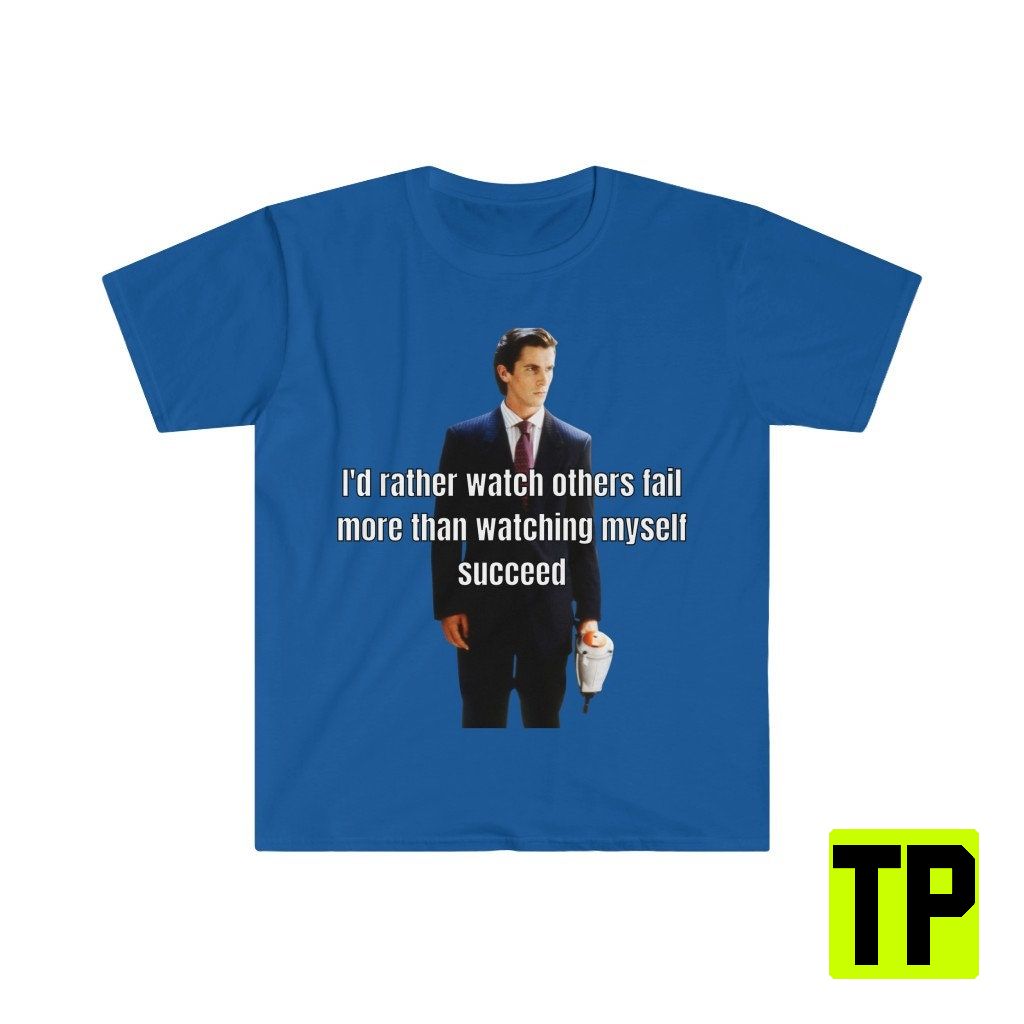I'd Rather Watch Others Fail American Psycho Meme Unisex Shirt I'd Rather Watch Others Fail American Psycho Meme Unisex Shirt
