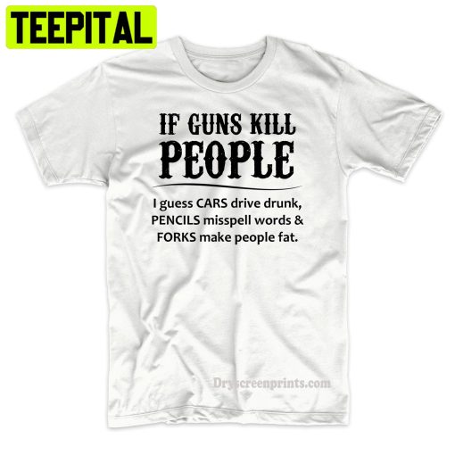 If Guns Kill People Funny Political Trending Unisex Shirt