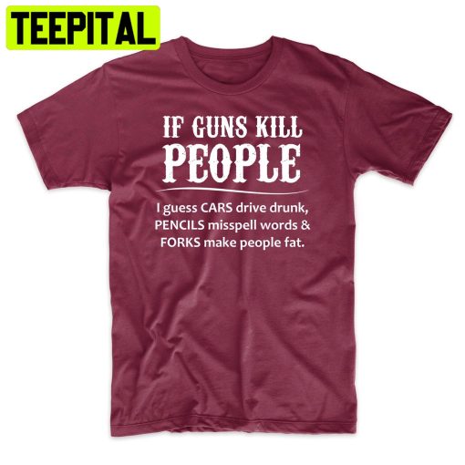 If Guns Kill People Funny Political Trending Unisex Shirt