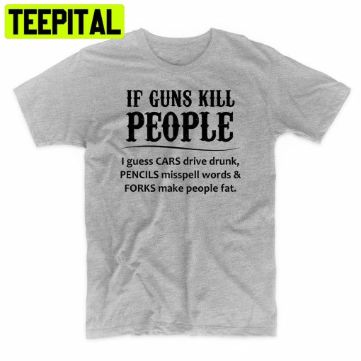 If Guns Kill People Funny Political Trending Unisex Shirt