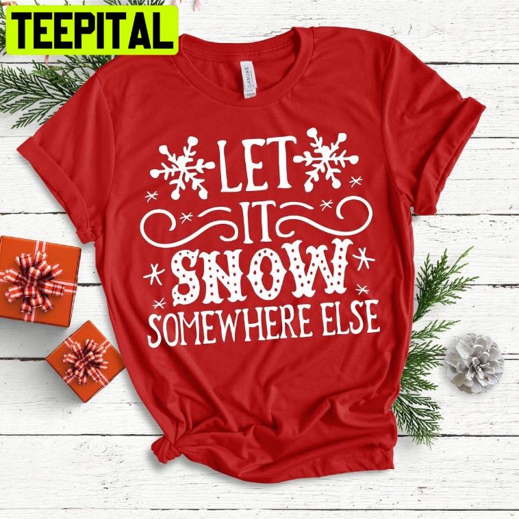 Let It Snow Somewhere Else Trending Unisex Shirt Let It Snow Somewhere Else Trending Unisex Shirt