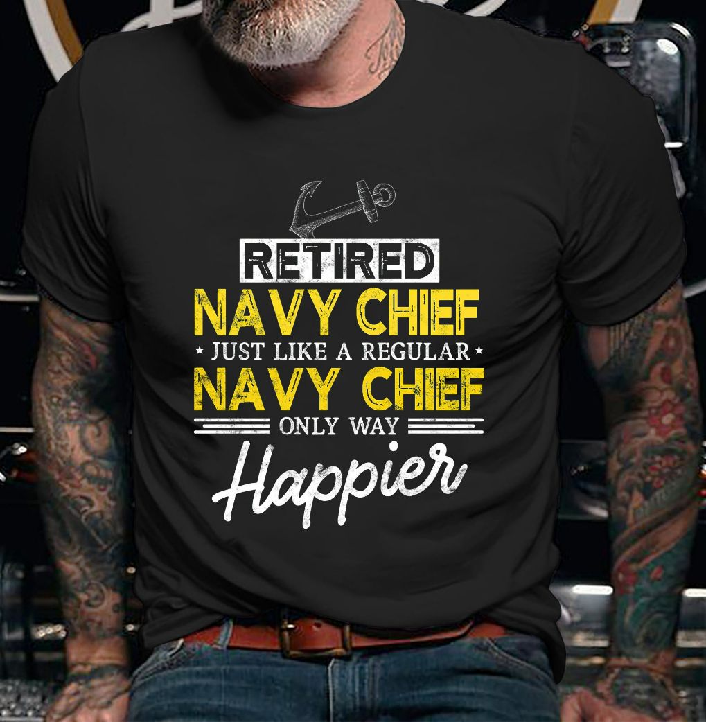 Navy Chief Retired Just like a regular Only Way Happier Shirt Navy Chief Retired Just like a regular Only Way Happier Shirt