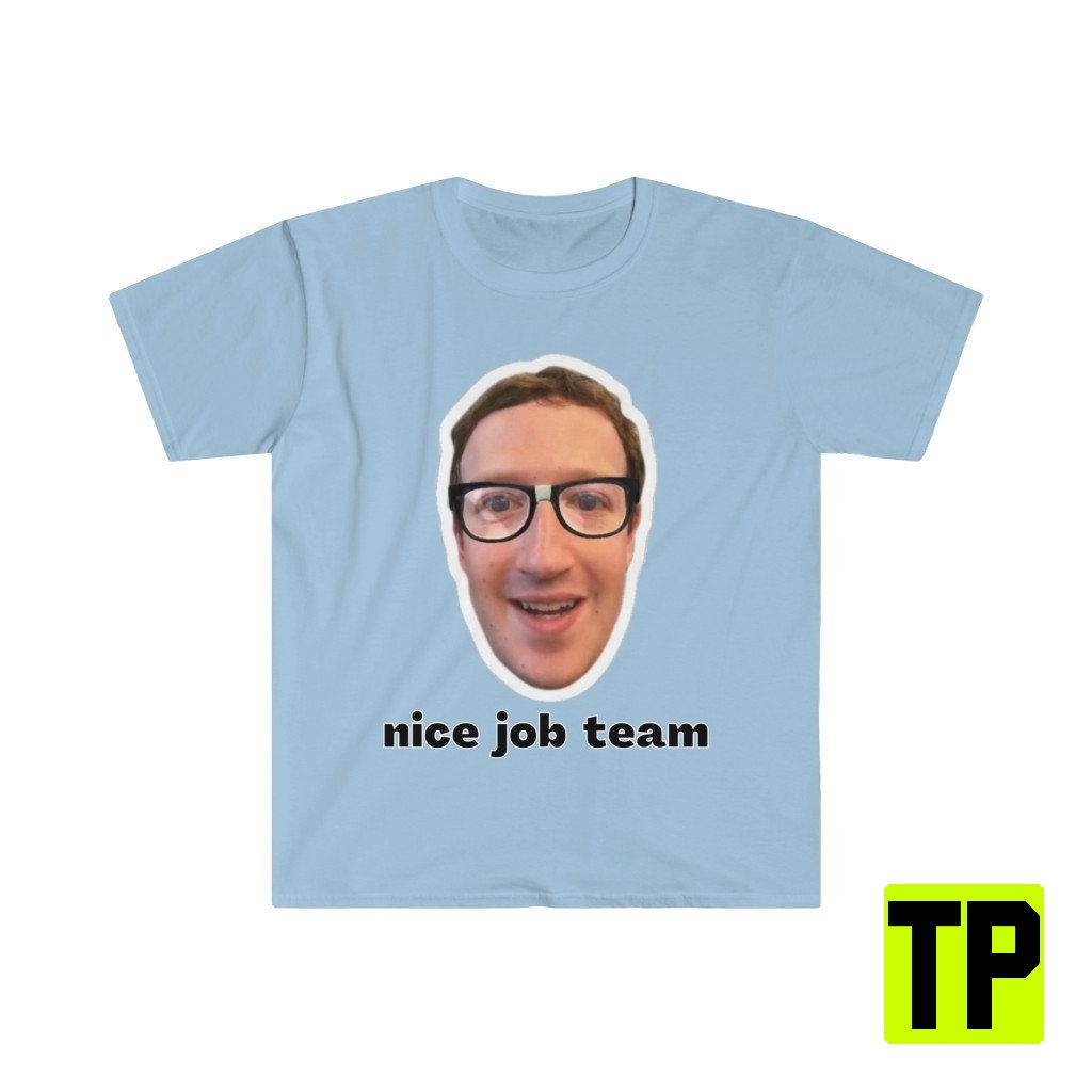 Nice Job Team Mark Zuckerberg Funny Meme Unisex Shirt Nice Job Team Mark Zuckerberg Funny Meme Unisex Shirt