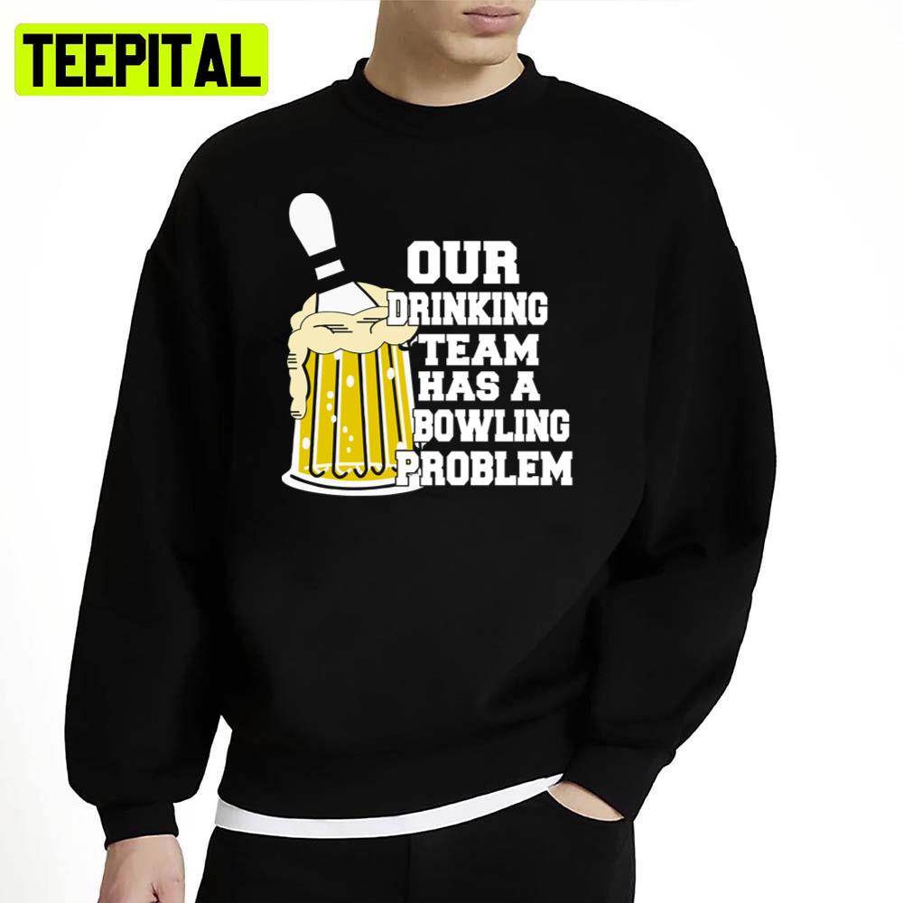Our Drinking Team Has A Bowling Problem Unisex Sweatshirt Our Drinking Team Has A Bowling Problem Unisex Sweatshirt