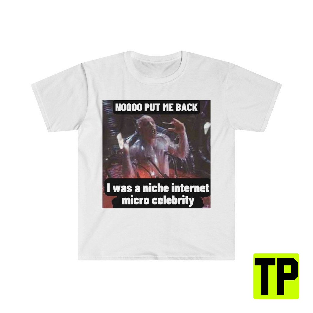 Put Me Back I Was A Niche Internet Micro Celebrity Funny Meme Unisex Shirt Put Me Back I Was A Niche Internet Micro Celebrity Funny Meme Unisex Shirt
