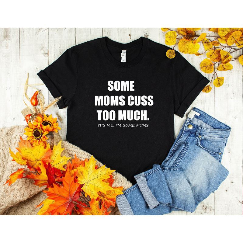 Some Moms Cuss Too Much, Its Me, Im Some Moms, Funny Mom Shirt Some Moms Cuss Too Much, Its Me, Im Some Moms, Funny Mom Shirt