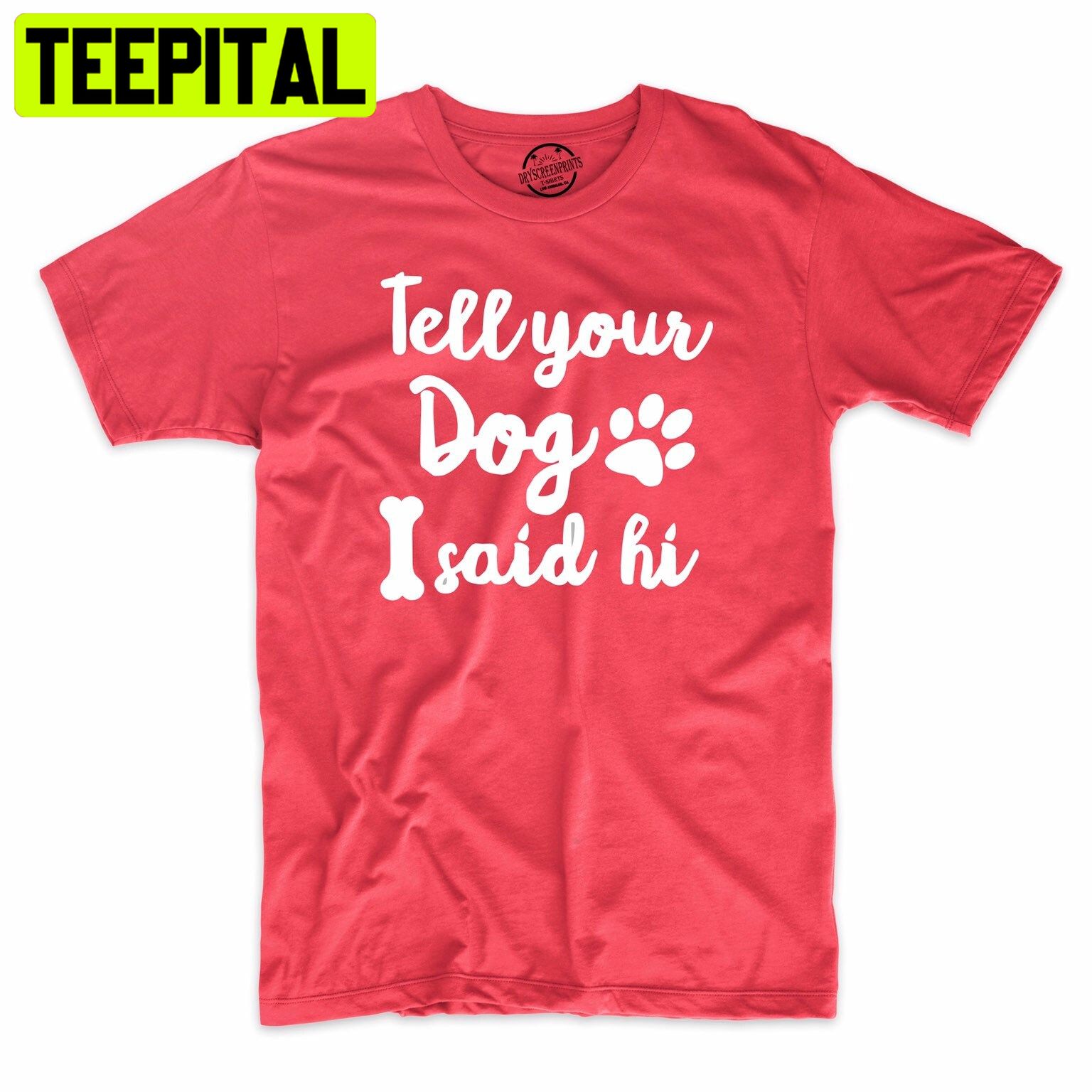 Tell Your Dog I Said Hi Funny Dog Lover Trending Unisex Shirt Tell Your Dog I Said Hi Funny Dog Lover Trending Unisex Shirt