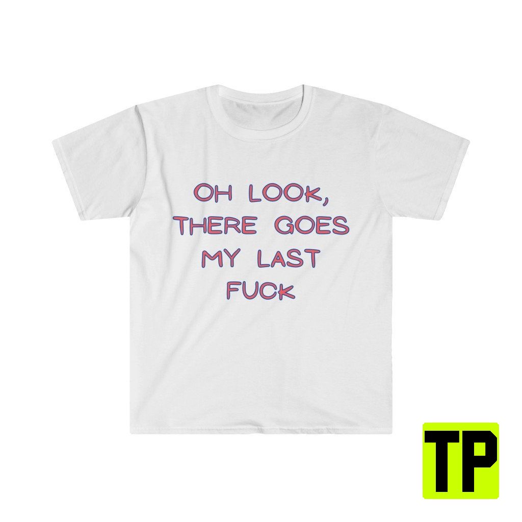 There Goes My Last Fuck Meme Unisex Shirt There Goes My Last Fuck Meme Unisex Shirt