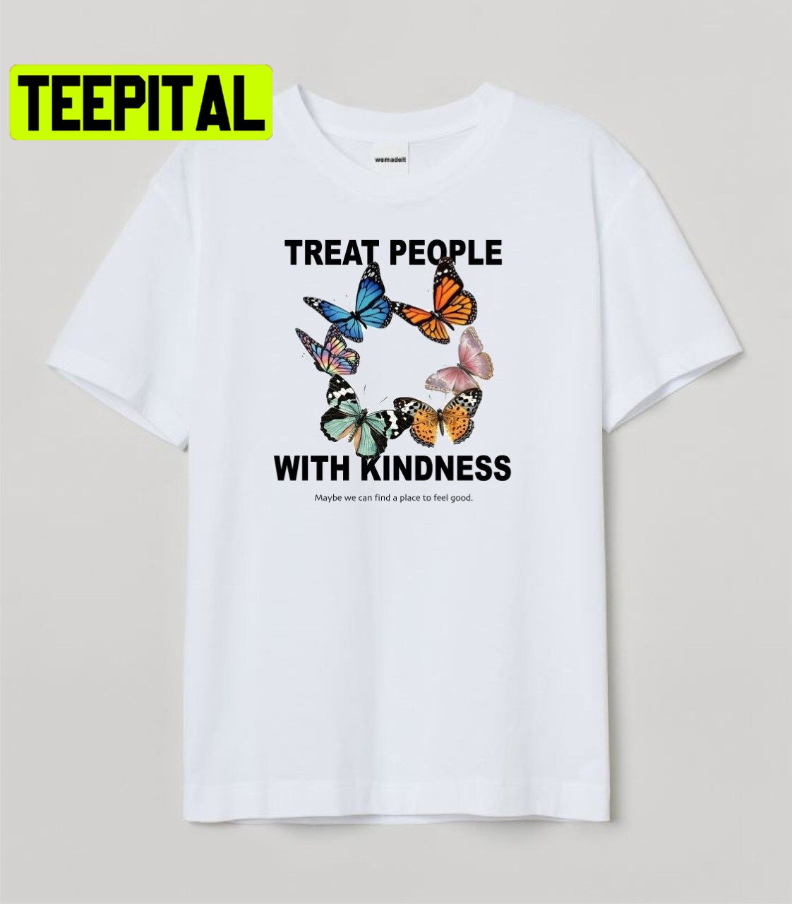 Treat People With Kindness Maybe We Can Find A Place To Feel Good Trending Unisex Shirt Treat People With Kindness Maybe We Can Find A Place To Feel Good Trending Unisex Shirt