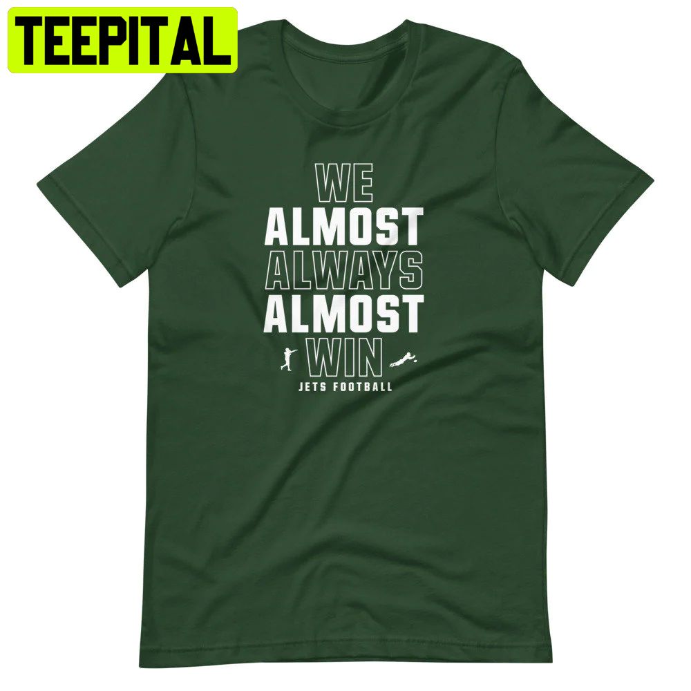 We Almost Always Almost Win Funny New York Jets Football Trending Unisex Shirt We Almost Always Almost Win Funny New York Jets Football Trending Unisex Shirt