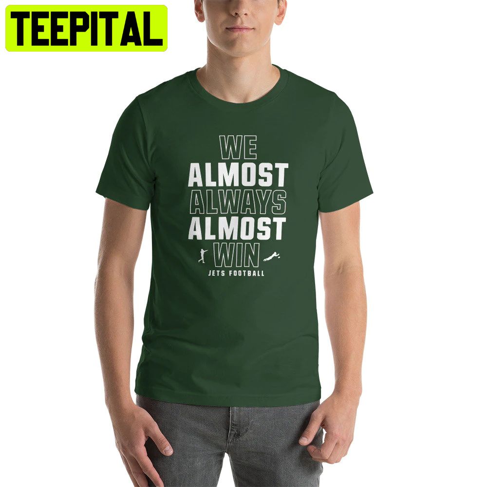We Almost Always Almost Win Funny New York Jets Football Trending Unisex Shirt We Almost Always Almost Win Funny New York Jets Football Trending Unisex Shirt
