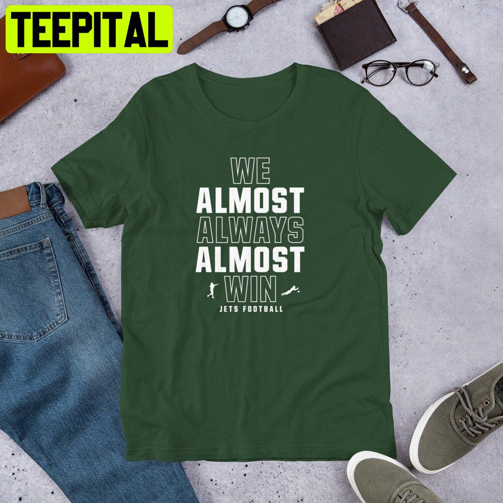 We Almost Always Almost Win Funny New York Jets Football Trending Unisex Shirt We Almost Always Almost Win Funny New York Jets Football Trending Unisex Shirt
