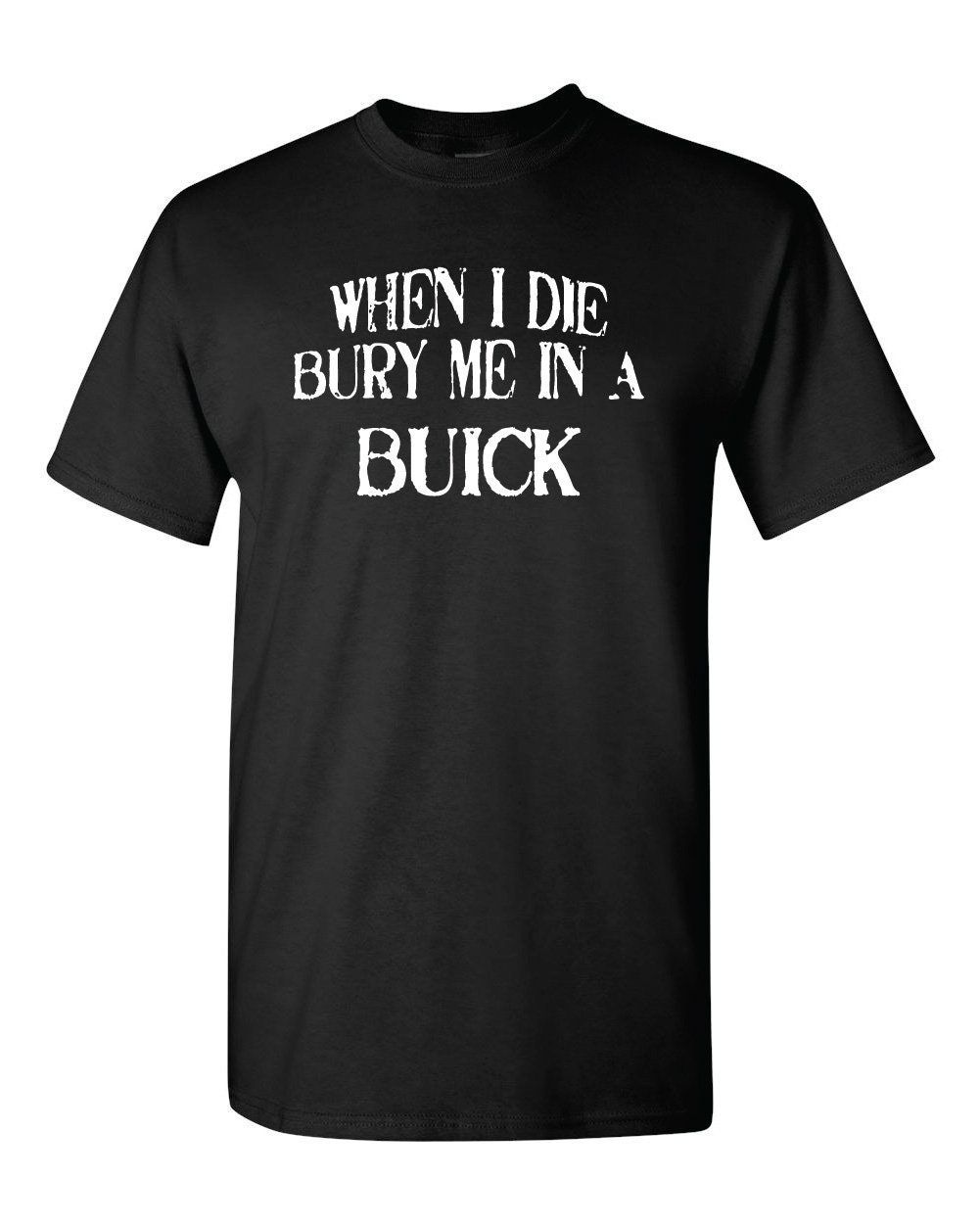 When I Die Bury Me In A BUICK Custom Car Lover T-Shirt When I Die Bury Me In A BUICK Custom Car Lover T-Shirt