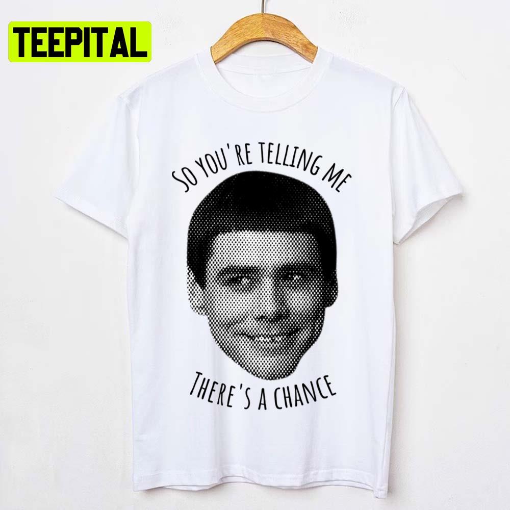 Funny Quote Dumb And Dumber So You're Tellin Me Unisex T-Shirt Funny Quote Dumb And Dumber So You're Tellin Me Unisex T-Shirt