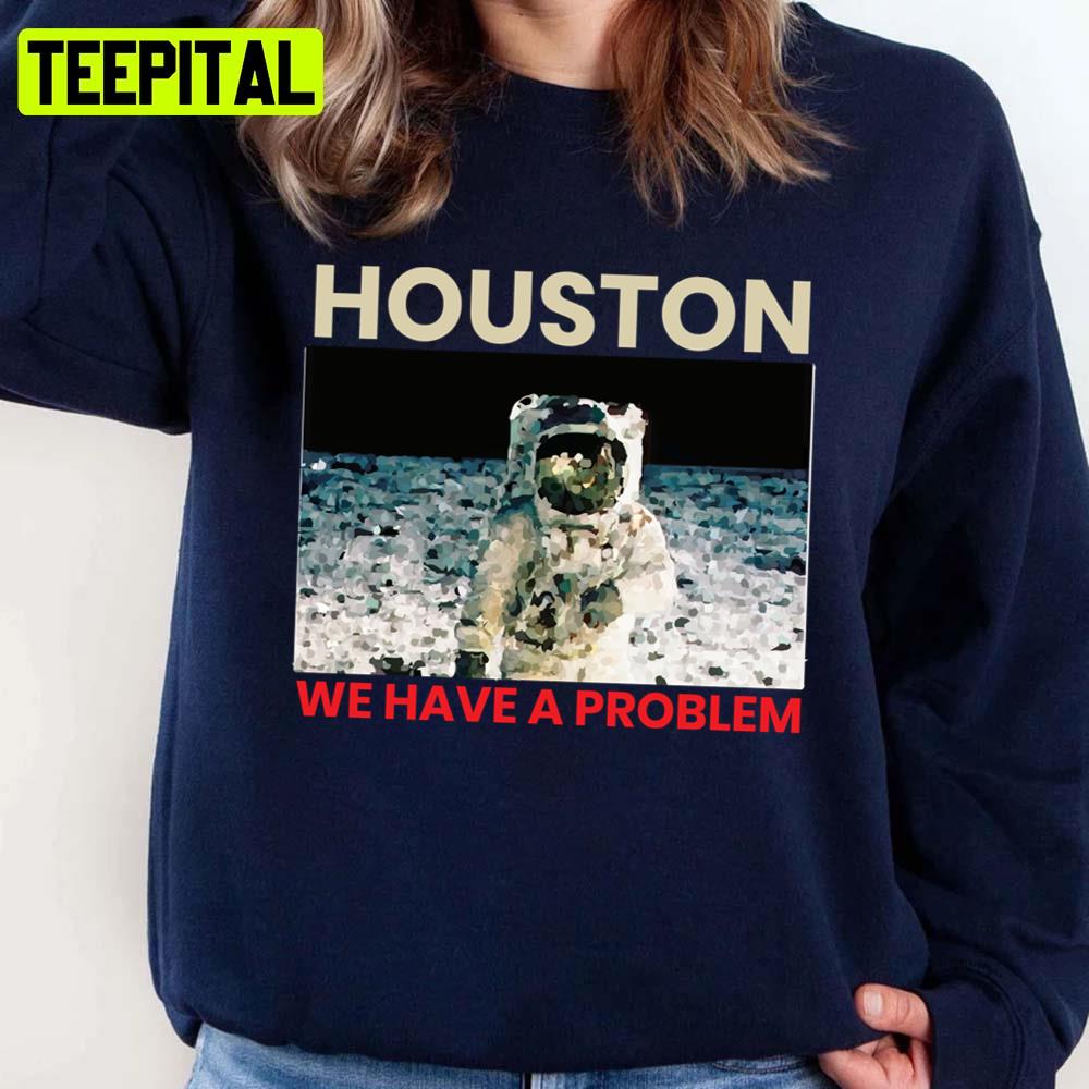 Houston We Have A Problem Unisex Sweatshirt Houston We Have A Problem Unisex Sweatshirt