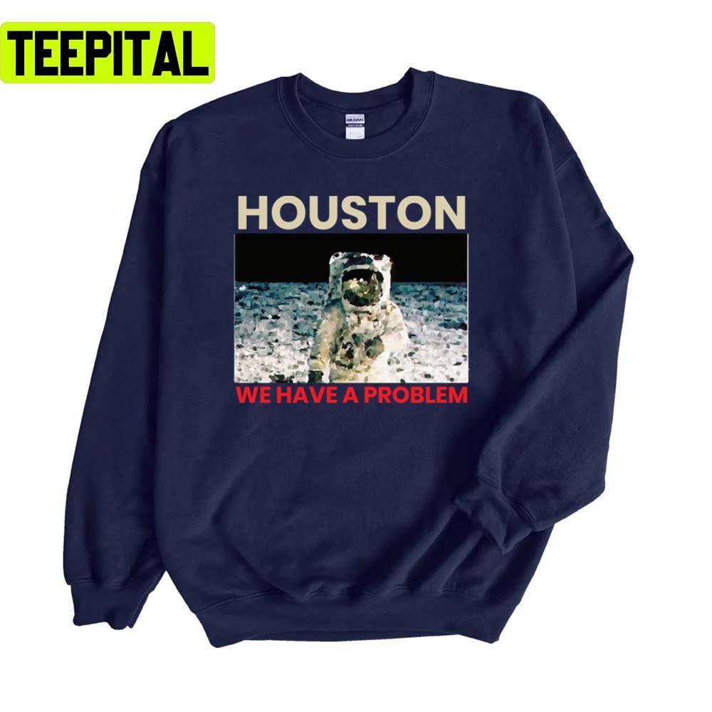 Houston We Have A Problem Unisex Sweatshirt Houston We Have A Problem Unisex Sweatshirt