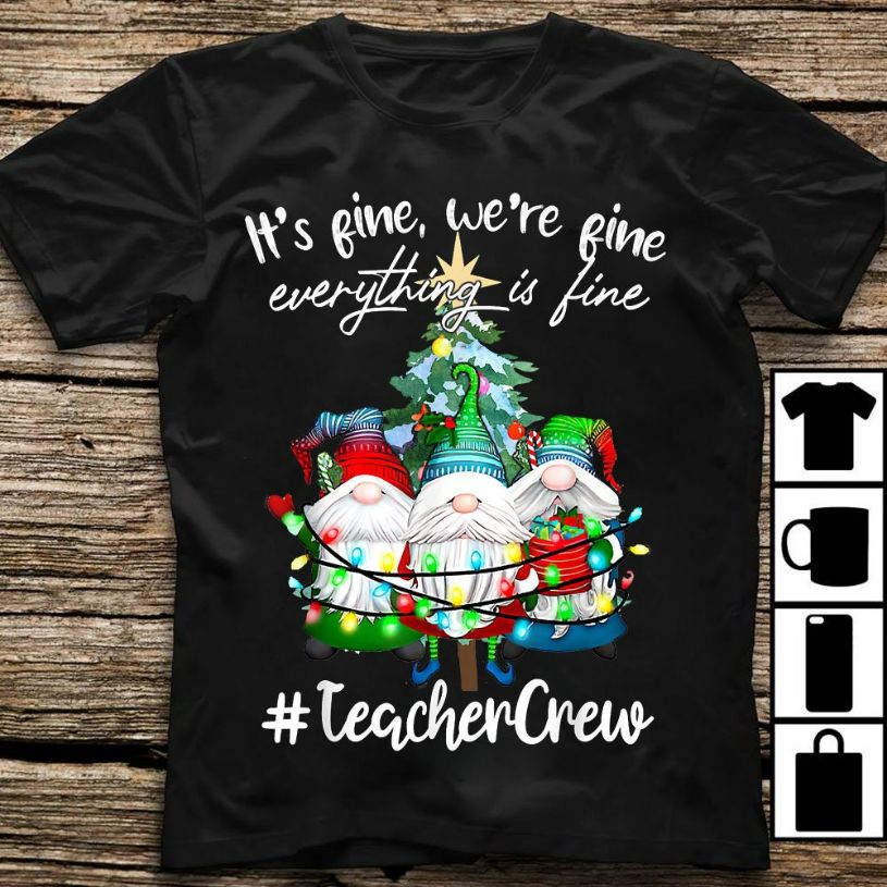 It's Fine We're Fine Everything Is Fine Teacher Crew Xmas T-Shirt It's Fine We're Fine Everything Is Fine Teacher Crew Xmas T-Shirt