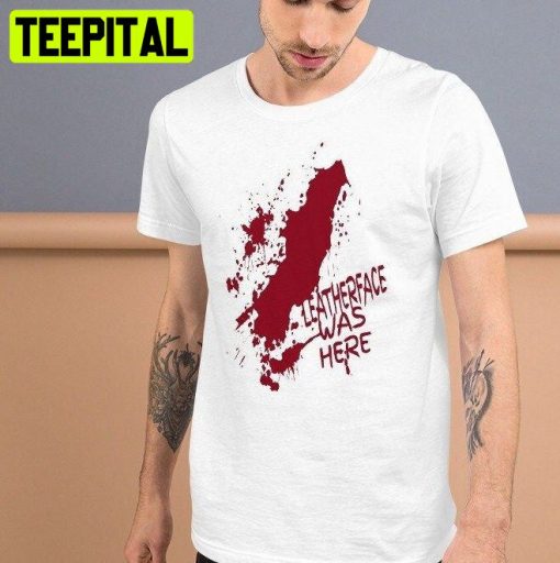 Leatherface Was Here Bloody Halloween Trending Unisex T-Shirt