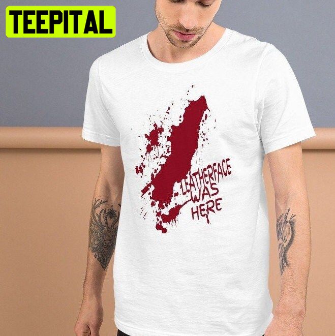 Leatherface Was Here Bloody Halloween Trending Unisex T-Shirt Leatherface Was Here Bloody Halloween Trending Unisex T-Shirt