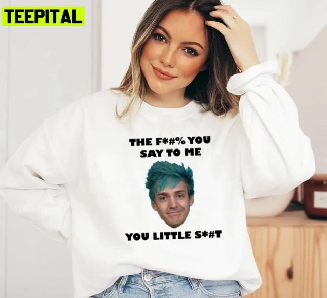Ninja Streamer The Fuck You Say To Me You Little Shit Unisex T-Shirt Ninja Streamer The Fuck You Say To Me You Little Shit Unisex T-Shirt