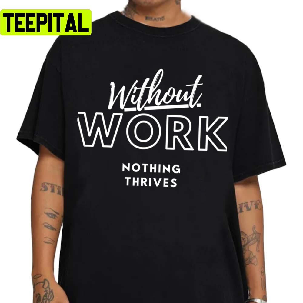 Quote Without Work Nothing Thrives Unisex Sweatshirt Quote Without Work Nothing Thrives Unisex Sweatshirt