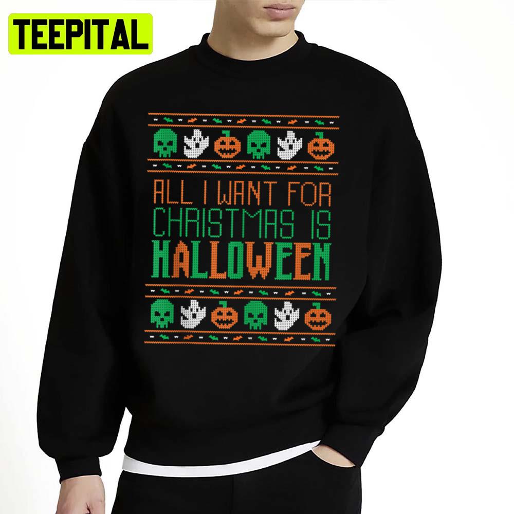 Xmas Pattern All I Want For Christmas Is Halloween Ugly Unisex Sweatshirt Xmas Pattern All I Want For Christmas Is Halloween Ugly Unisex Sweatshirt
