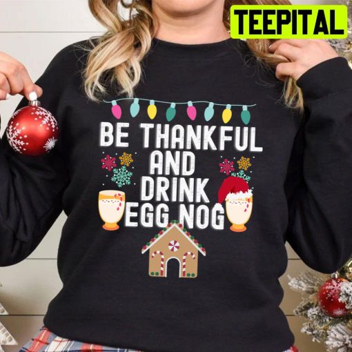 Be Thankful And Drink Egg Nog Christmas Trending Unisex Sweatshirt