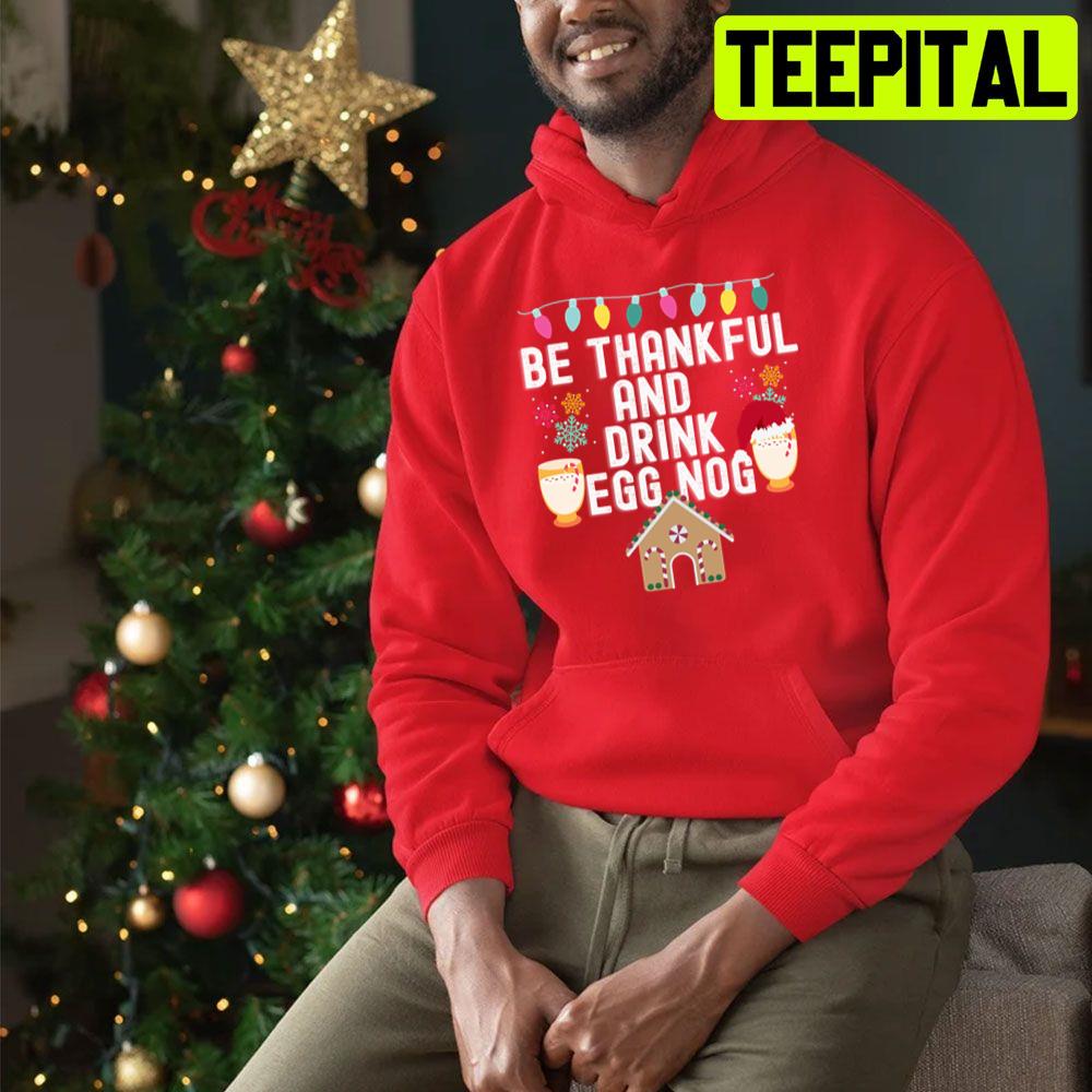 Be Thankful And Drink Egg Nog Christmas Trending Unisex Sweatshirt Be Thankful And Drink Egg Nog Christmas Trending Unisex Sweatshirt