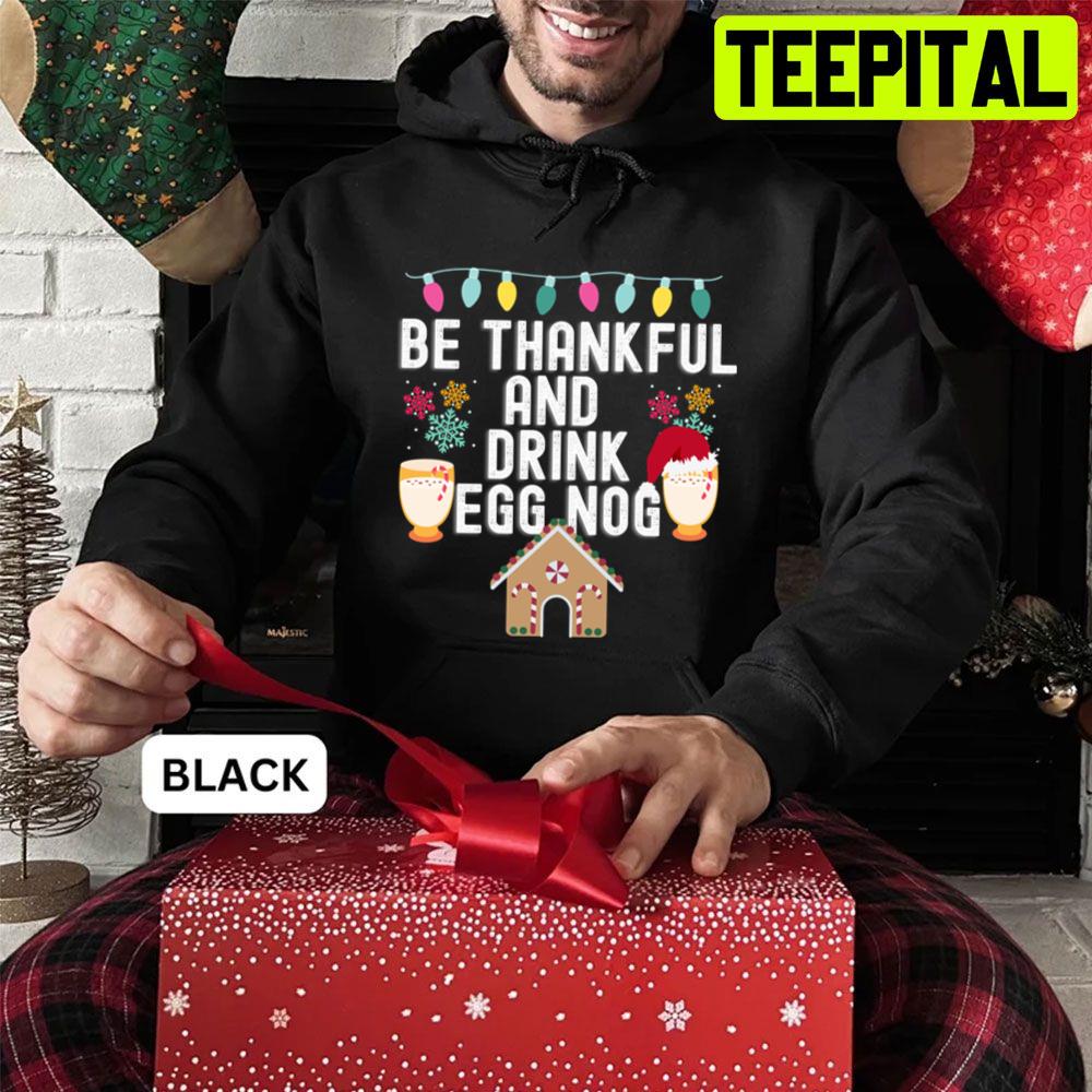 Be Thankful And Drink Egg Nog Christmas Trending Unisex Sweatshirt Be Thankful And Drink Egg Nog Christmas Trending Unisex Sweatshirt