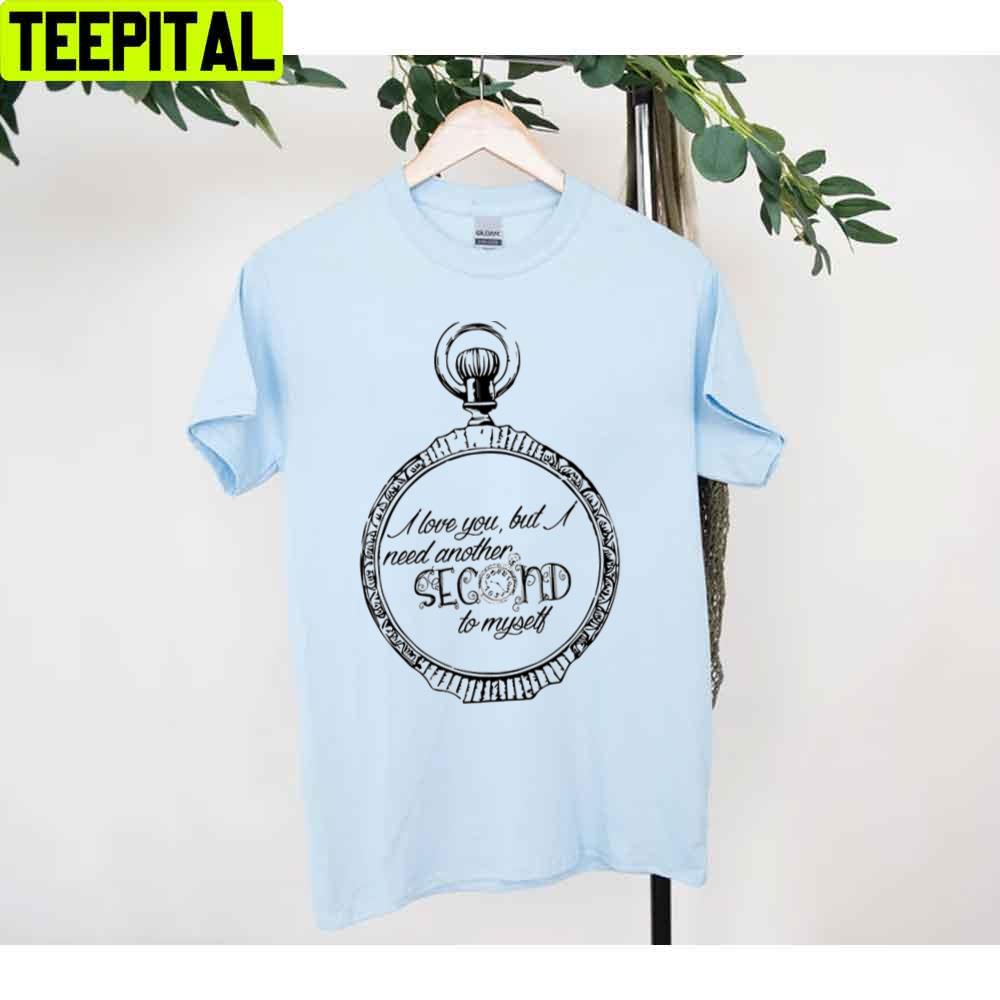 I Love You But I Need Another Second To Myself Unisex T-Shirt I Love You But I Need Another Second To Myself Unisex T-Shirt