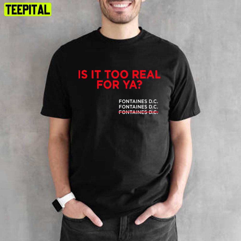 Is It Too Real For Ya Fontaines Dc Unisex T-Shirt Is It Too Real For Ya Fontaines Dc Unisex T-Shirt