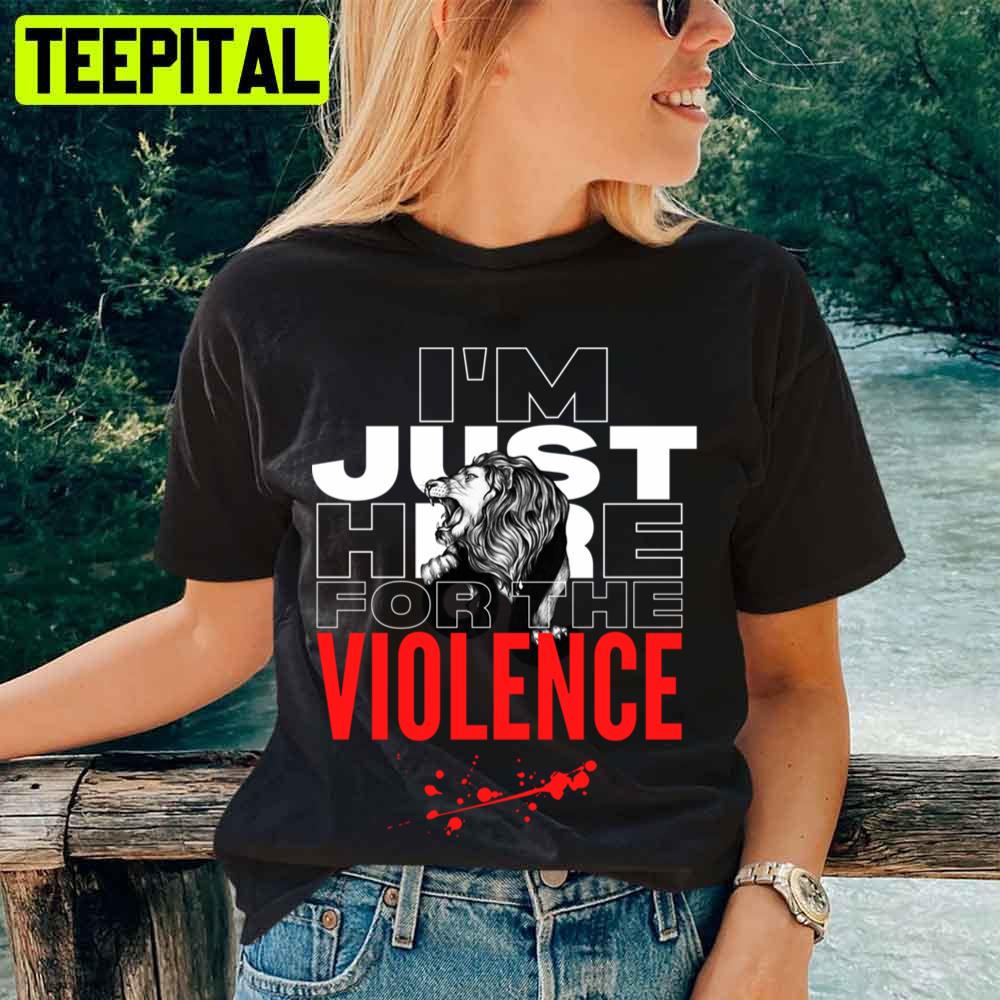 Im Just Here For The Violence Unisex T-Shirt Im Just Here For The Violence Unisex T-Shirt