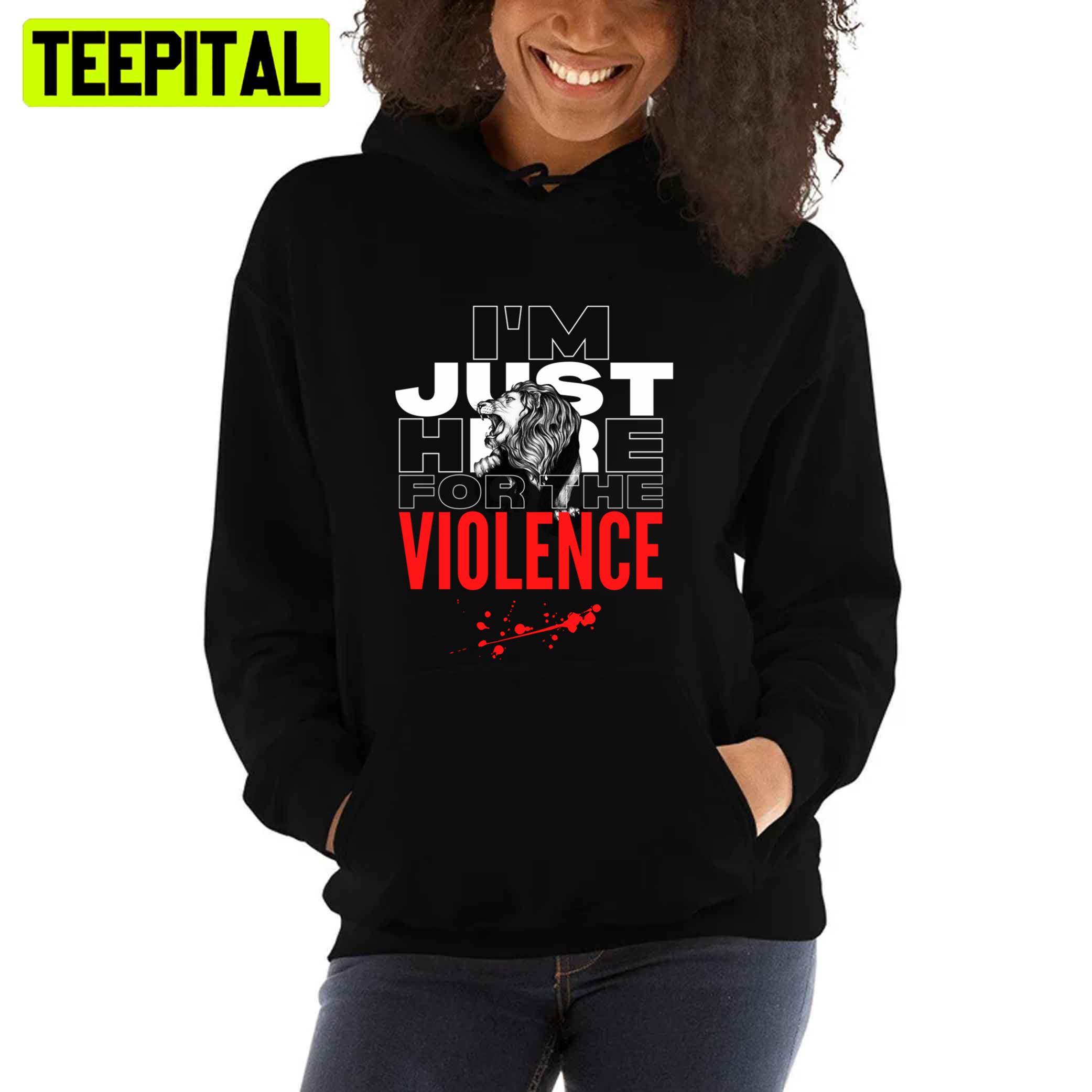 Im Just Here For The Violence Unisex T-Shirt Im Just Here For The Violence Unisex T-Shirt