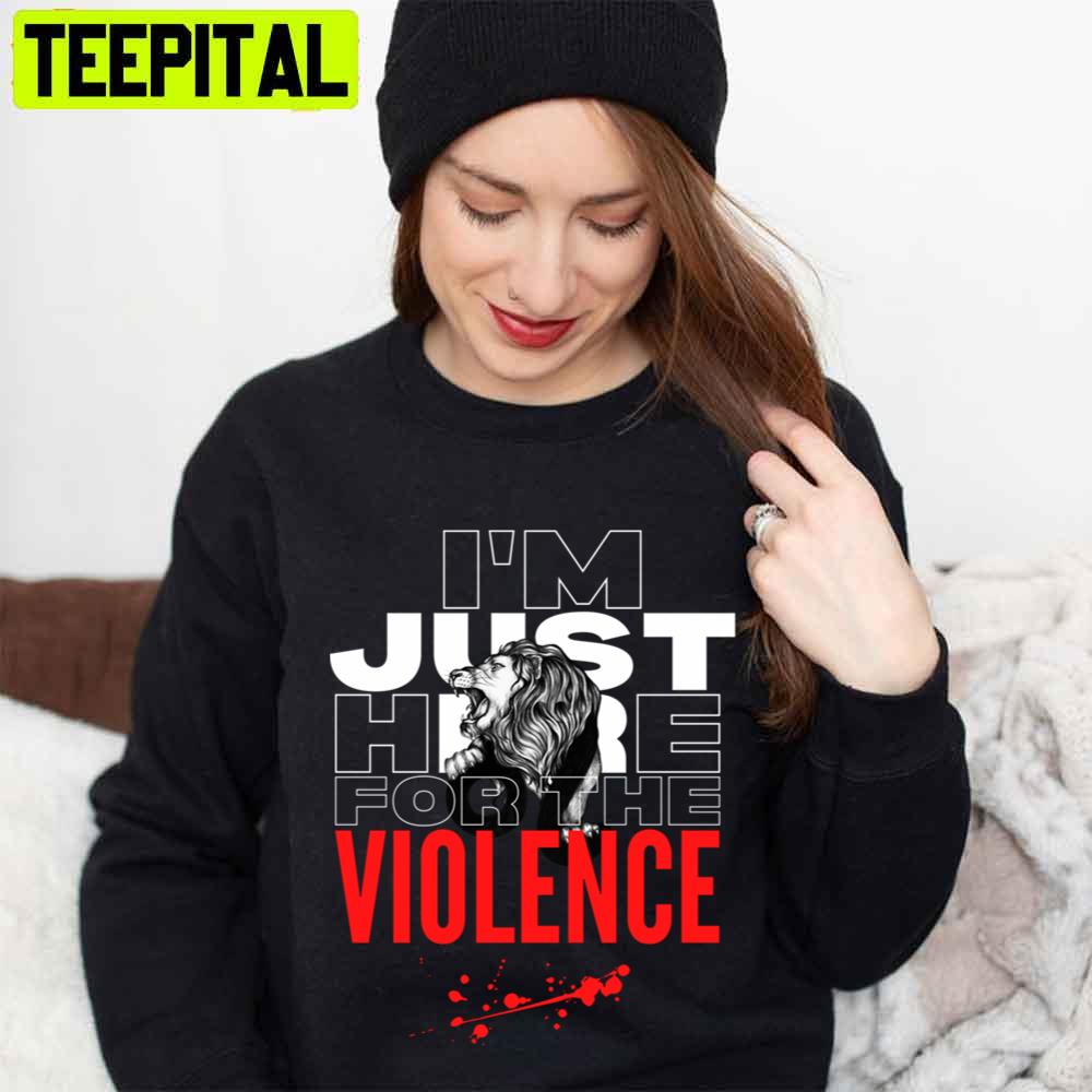 Im Just Here For The Violence Unisex T-Shirt Im Just Here For The Violence Unisex T-Shirt