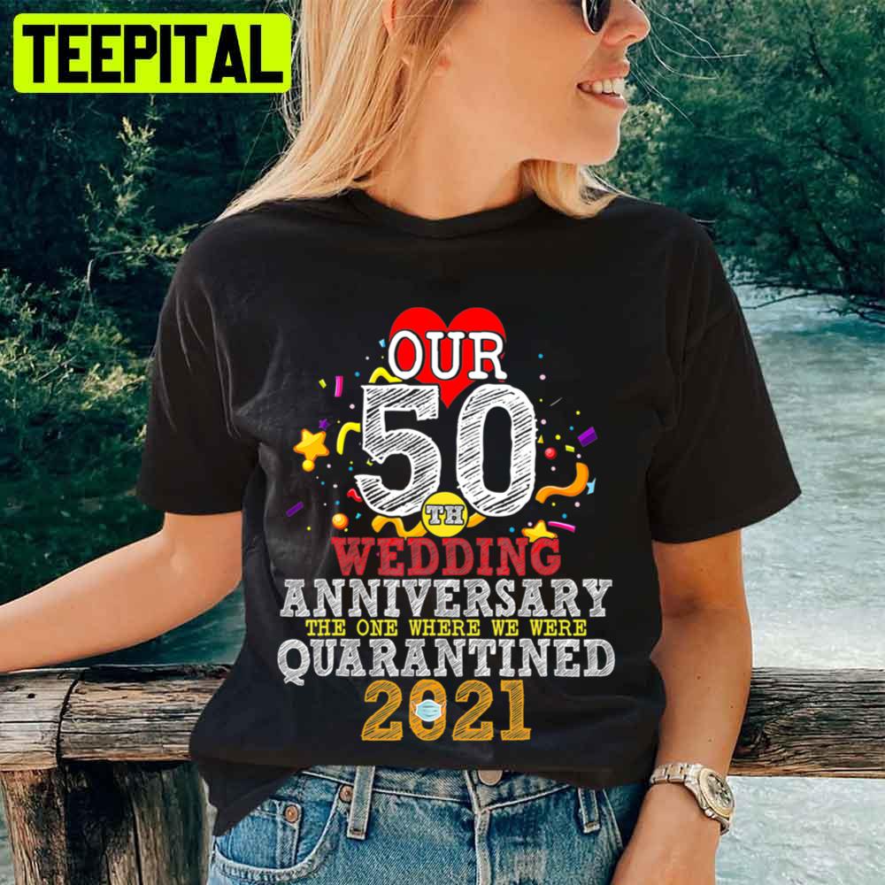Our 50th Wedding Anniversary The One Where Quarantined 2021 Unisex T-Shirt Our 50th Wedding Anniversary The One Where Quarantined 2021 Unisex T-Shirt
