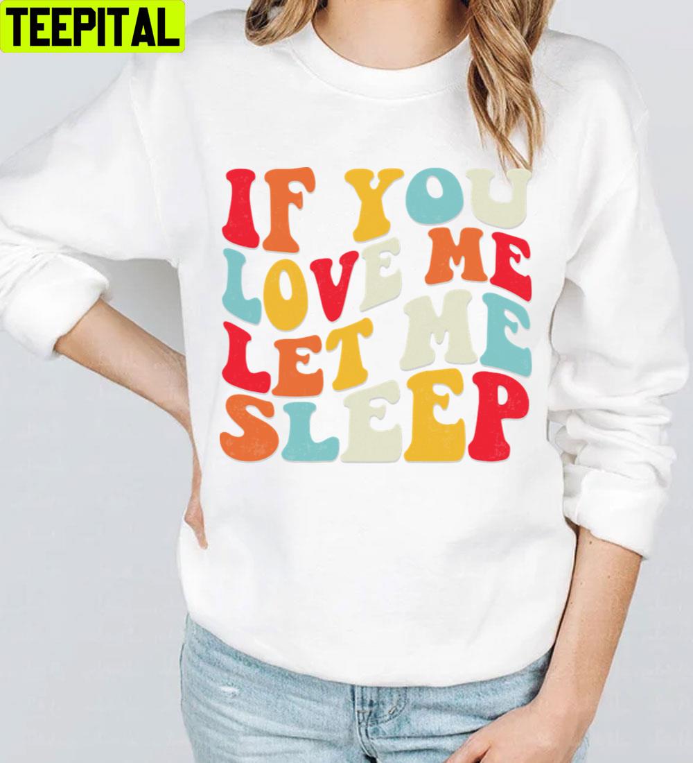 If You Love Me Sleep Unisex T-Shirt If You Love Me Sleep Unisex T-Shirt