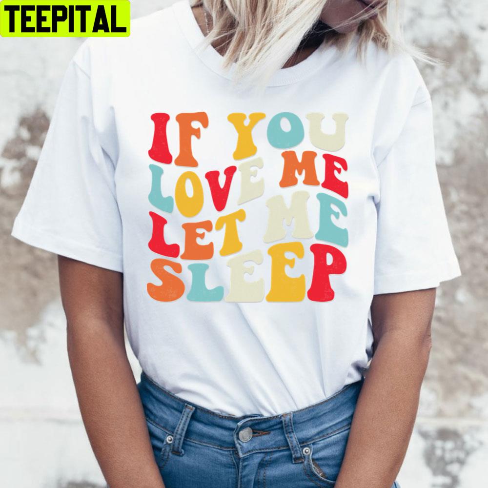 If You Love Me Sleep Unisex T-Shirt If You Love Me Sleep Unisex T-Shirt