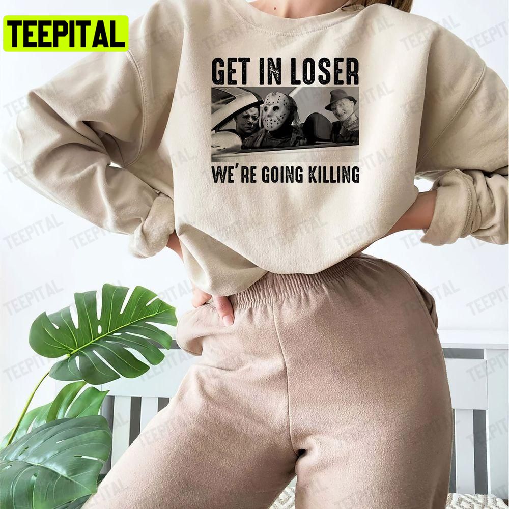 Get In Loser Were Going Killing Halloween Horror Movie Killers Unisex T-Shirt Sweatshirt Hoodie Get In Loser Were Going Killing Halloween Horror Movie Killers Unisex T-Shirt Sweatshirt Hoodie