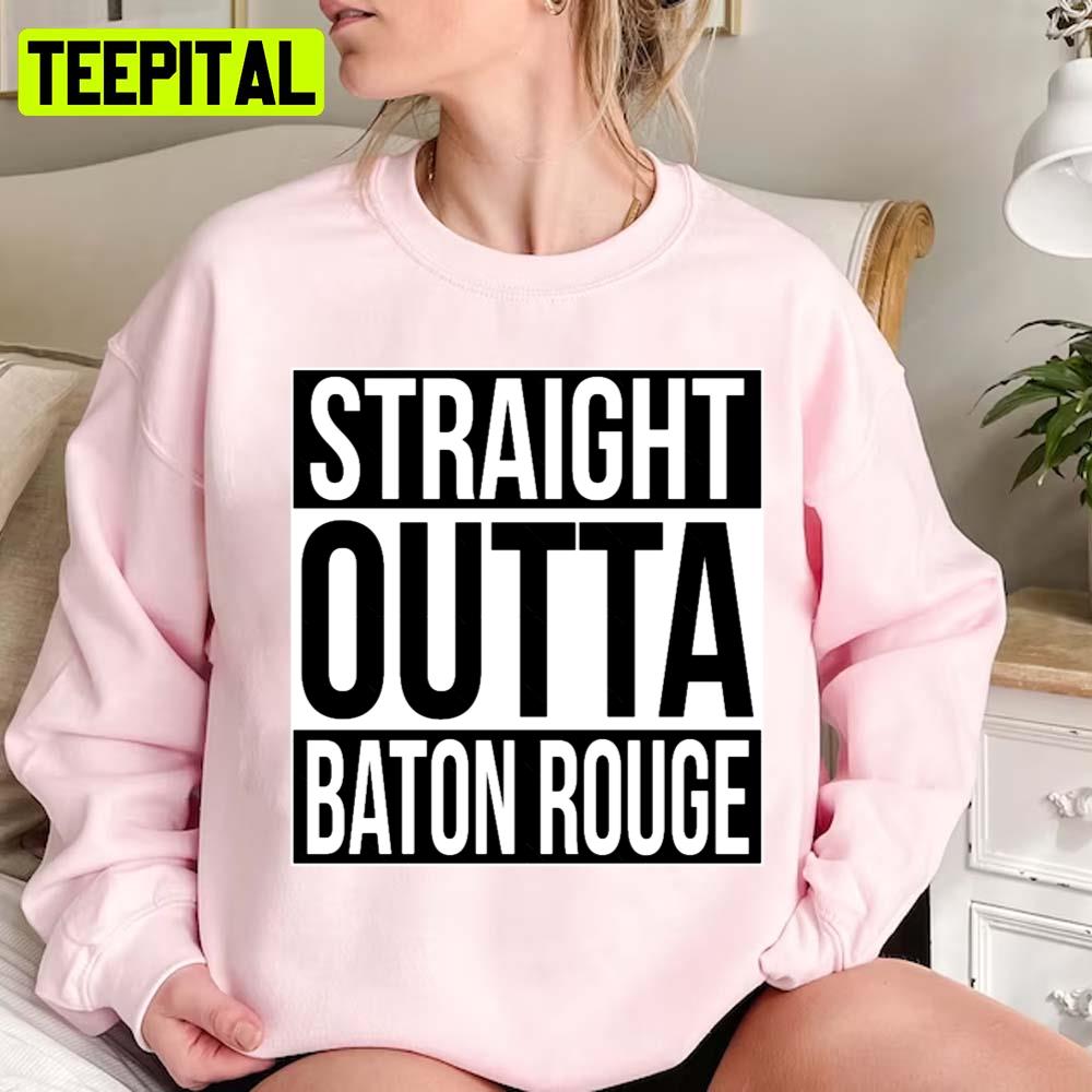 Straight Outta Baton Rouge Unisex Sweatshirt Straight Outta Baton Rouge Unisex Sweatshirt