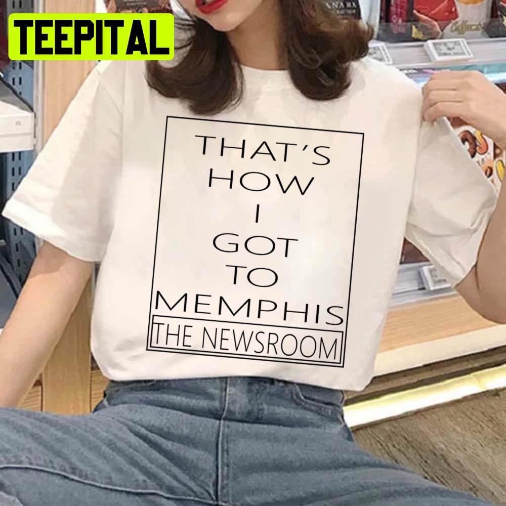 That's How I Got To Memphis Newsroom Finale Unisex Sweatshirt That's How I Got To Memphis Newsroom Finale Unisex Sweatshirt