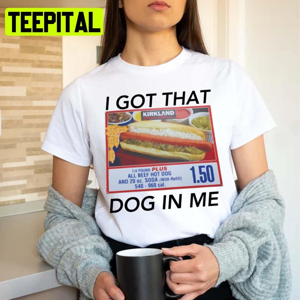 I Got That Dog In Me Costco I Got That Dog Unisex T-Shirt I Got That Dog In Me Costco I Got That Dog Unisex T-Shirt